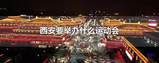 西安要举办什么运动会 西安要举办什么运动会