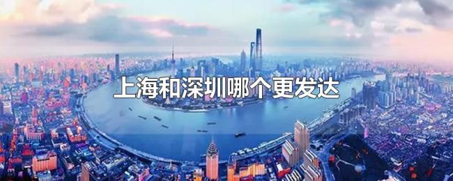 上海和深圳哪个更发达 上海和深圳哪个更发达