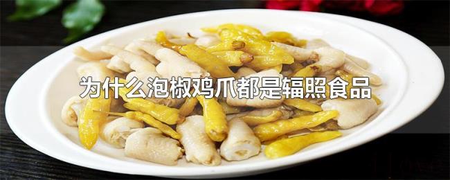 为什么泡椒鸡爪都是辐照食品 为什么泡椒鸡爪都是辐照食品