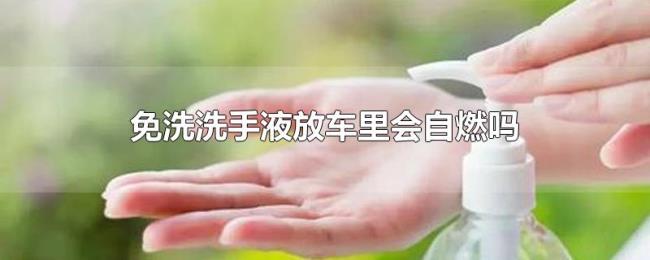 免洗洗手液放车里会自燃吗 免洗洗手液放车里会自燃吗