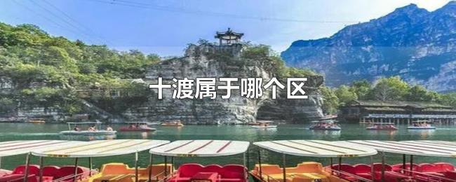 十渡属于哪个区 十渡属于哪个区