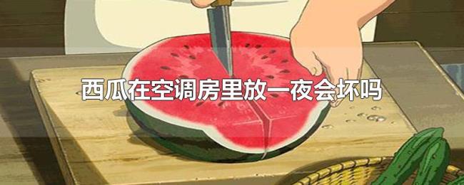 西瓜在空调房里放一夜会坏吗