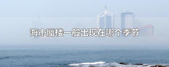 海市蜃楼一般出现在哪个季节 海市蜃楼一般出现在哪个季节