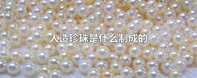 人造珍珠是什么制成的 人造珍珠是什么制成的