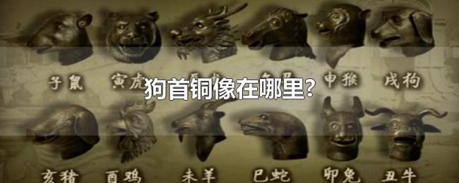 狗首铜像在哪里? 狗首铜像在哪里?