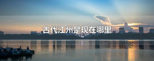 古代江州是现在哪里 古代江州是现在哪里