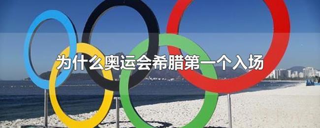 为什么奥运会希腊第一个入场 为什么奥运会希腊第一个入场