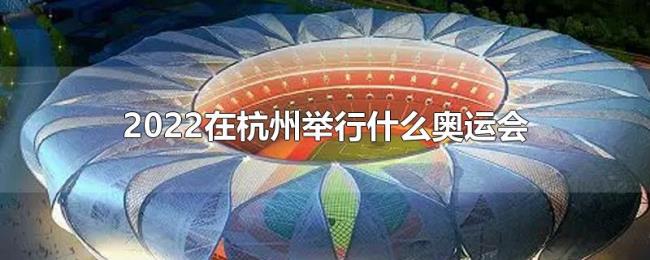2022在杭州举行什么奥运会 2022在杭州举行什么奥运会