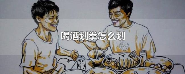 喝酒划拳怎么划 喝酒划拳怎么划