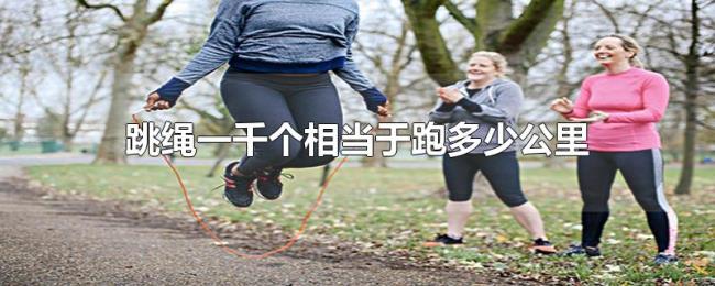 跳绳一千个相当于跑多少公里 跳绳一千个相当于跑多少公里