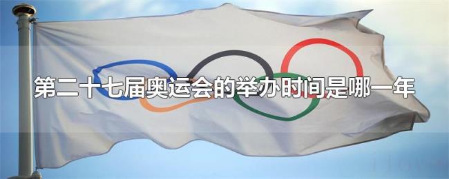 第二十七届奥运会的举办时间是哪一年 第二十七届奥运会的举办时间是哪一年