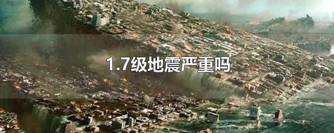 1.7级地震严重吗 1.7级地震严重吗