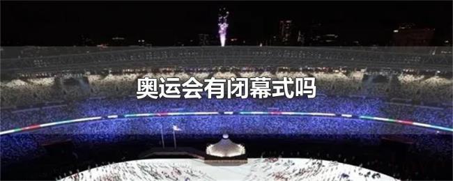 奥运会有闭幕式吗