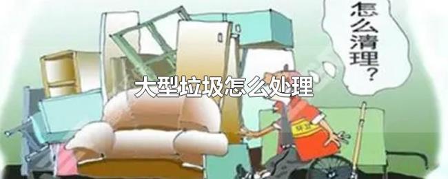 大型垃圾怎么处理 大型垃圾怎么处理