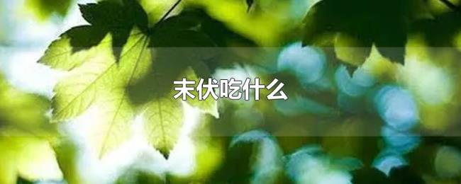 末伏吃什么 末伏吃什么