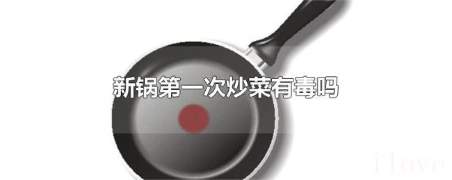 新锅第一次炒菜有毒吗 新锅第一次炒菜有毒吗