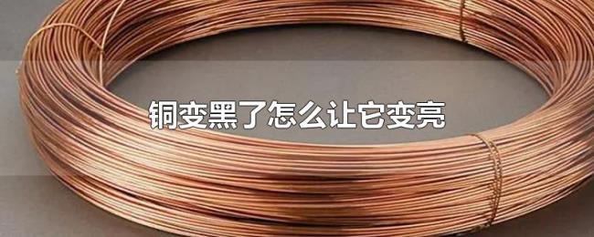 铜变黑了怎么让它变亮