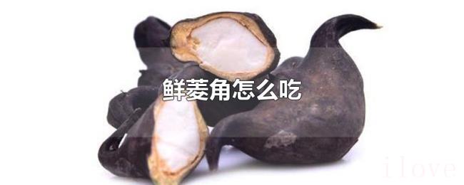 鲜菱角怎么吃 鲜菱角怎么吃