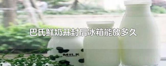 巴氏鲜奶开封后冰箱能放多久