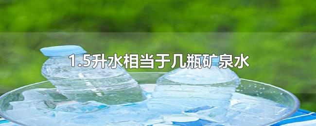 1.5升水相当于几瓶矿泉水