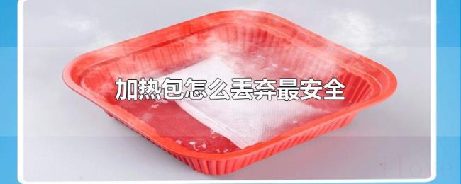 加热包怎么丢弃最安全 加热包怎么丢弃最安全