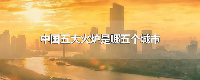 中国五大火炉是哪五个城市