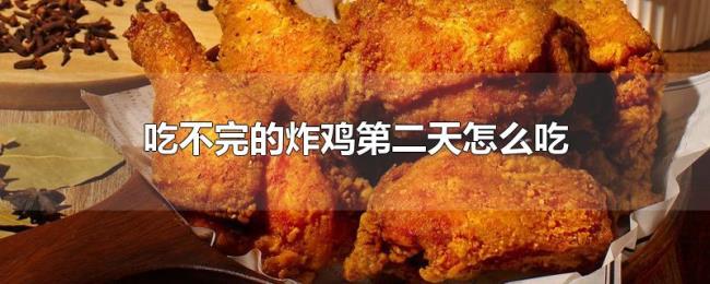 吃不完的炸鸡第二天怎么吃 吃不完的炸鸡第二天怎么吃