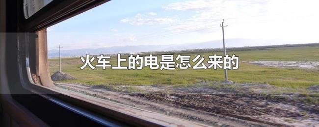 火车上的电是怎么来的 火车上的电是怎么来的