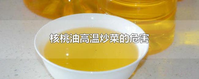 核桃油高温炒菜的危害 核桃油高温炒菜的危害