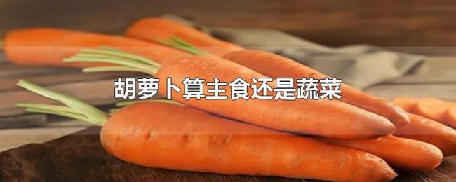 胡萝卜算主食还是蔬菜