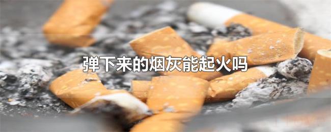 弹下来的烟灰能起火吗 弹下来的烟灰能起火吗