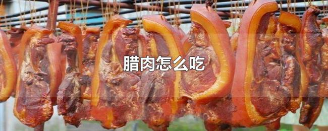 腊肉怎么吃 腊肉怎么吃