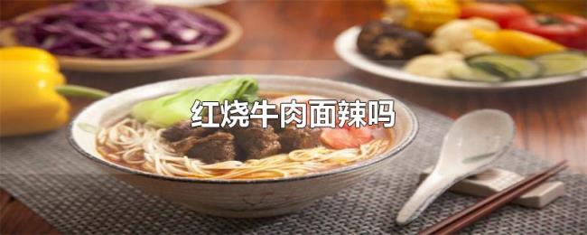 红烧牛肉面辣吗 红烧牛肉面辣吗
