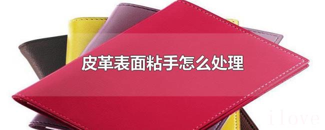 皮革表面粘手怎么处理