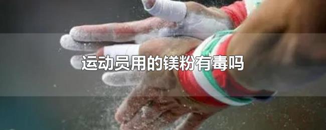 运动员用的镁粉有毒吗 运动员用的镁粉有毒吗