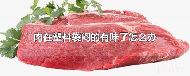 肉在塑料袋闷的有味了怎么办