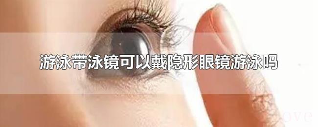 游泳带泳镜可以戴隐形眼镜游泳吗