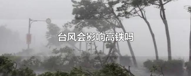 台风会影响高铁吗 台风会影响高铁吗