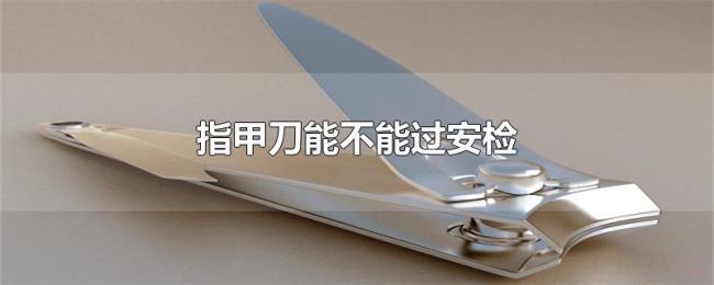 指甲刀能不能过安检