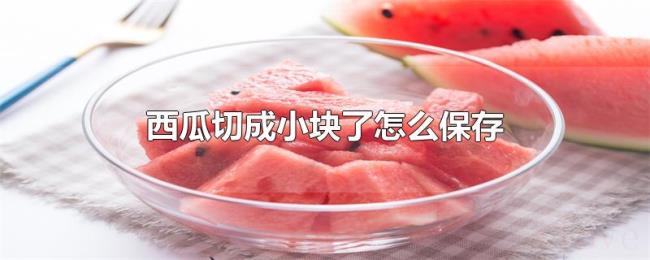 西瓜切成小块了怎么保存 西瓜切成小块了怎么保存