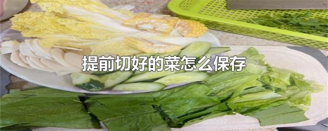 提前切好的菜怎么保存 提前切好的菜怎么保存