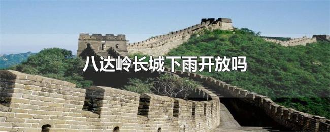 八达岭长城下雨开放吗 八达岭长城下雨开放吗