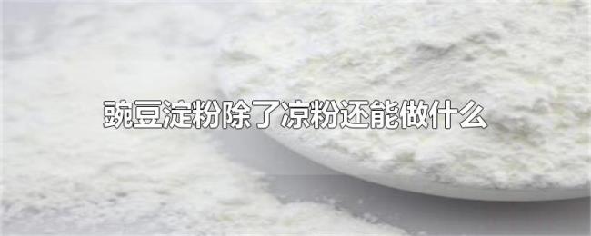 豌豆淀粉除了凉粉还能做什么