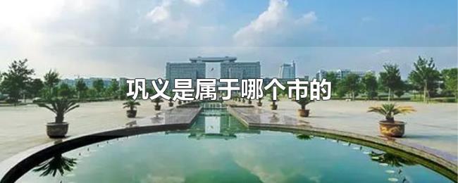 巩义是属于哪个市的 巩义是属于哪个市的