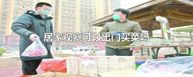 居家观察可以出门买菜吗 居家观察可以出门买菜吗