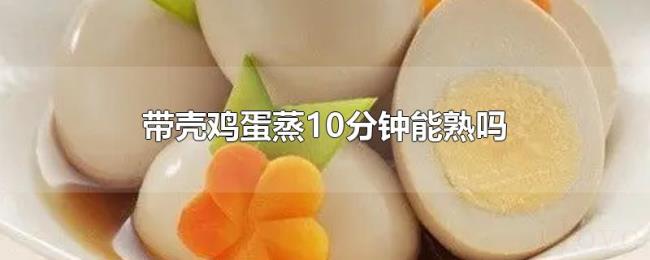 带壳鸡蛋蒸10分钟能熟吗 带壳鸡蛋蒸10分钟能熟吗