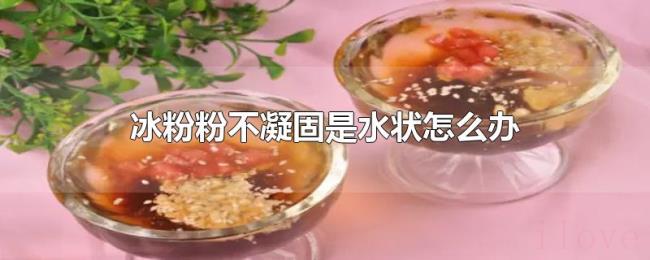 冰粉粉不凝固是水状怎么办 冰粉粉不凝固是水状怎么办
