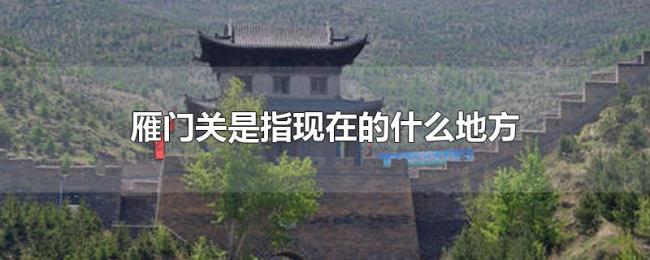 雁门关是指现在的什么地方 雁门关是指现在的什么地方