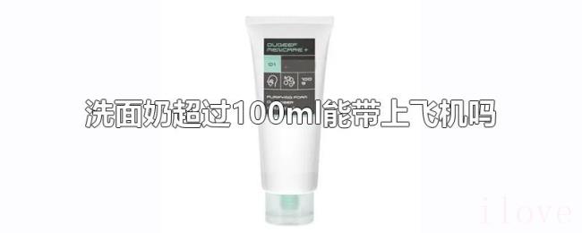 洗面奶超过100ml能带上飞机吗