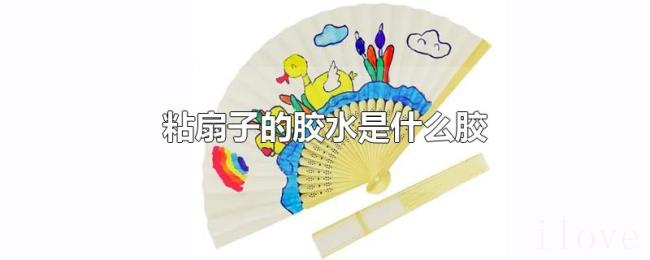 粘扇子的胶水是什么胶 粘扇子的胶水是什么胶